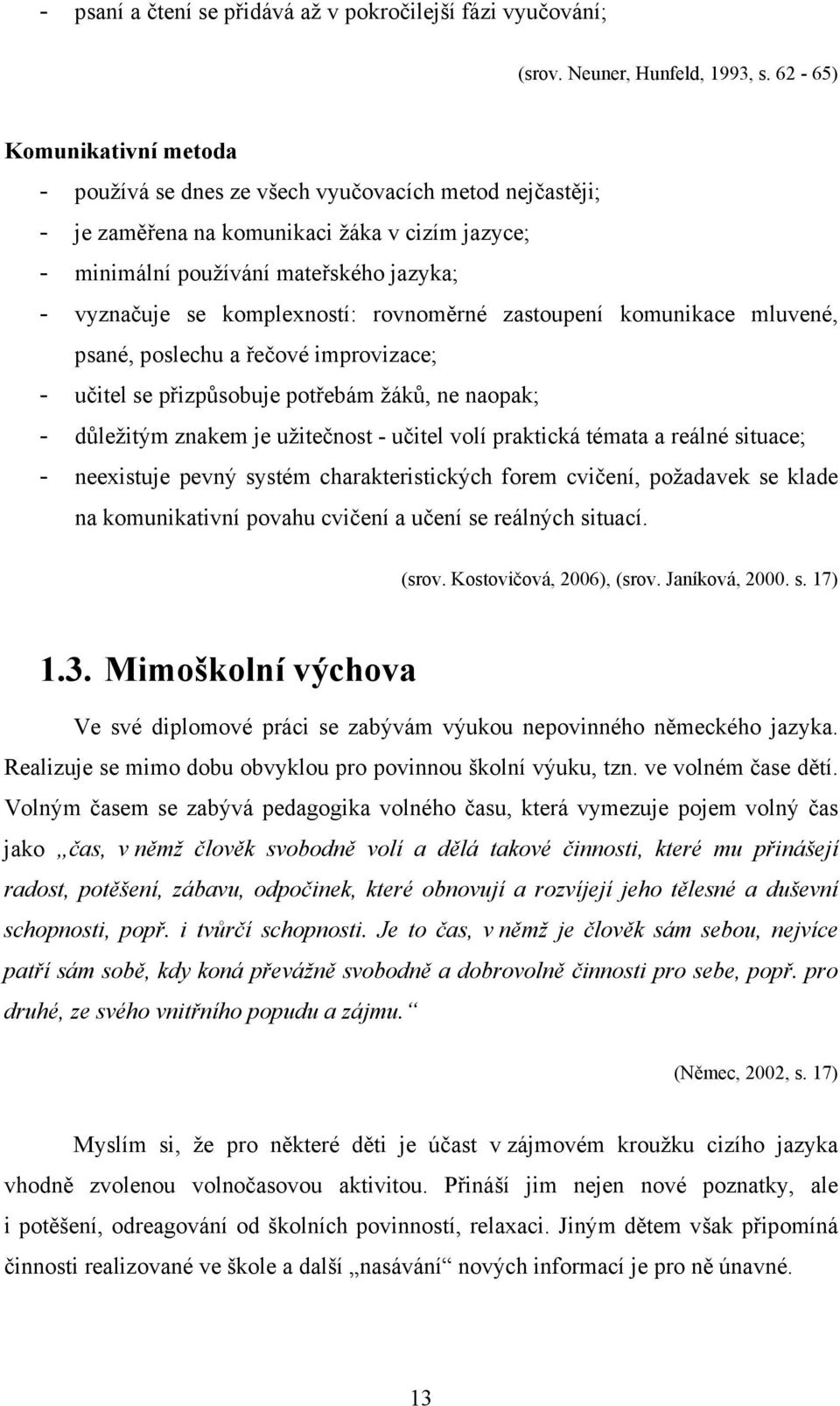 komplexností: rovnoměrné zastoupení komunikace mluvené, psané, poslechu a řečové improvizace; - učitel se přizpůsobuje potřebám žáků, ne naopak; - důležitým znakem je užitečnost - učitel volí