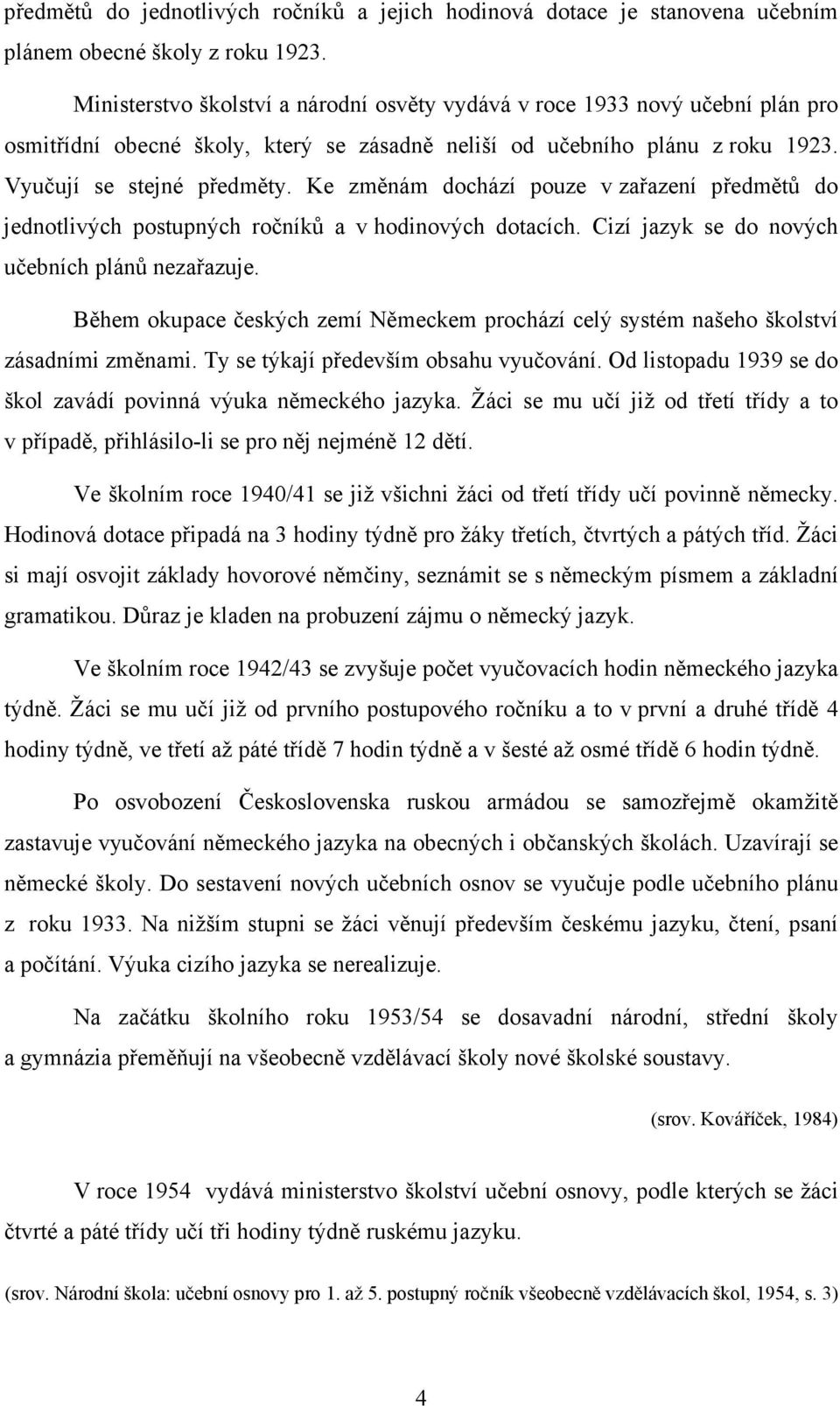 Ke změnám dochází pouze v zařazení předmětů do jednotlivých postupných ročníků a v hodinových dotacích. Cizí jazyk se do nových učebních plánů nezařazuje.