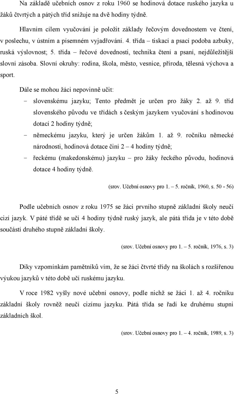 třída řečové dovednosti, technika čtení a psaní, nejdůležitější slovní zásoba. Slovní okruhy: rodina, škola, město, vesnice, příroda, tělesná výchova a sport.