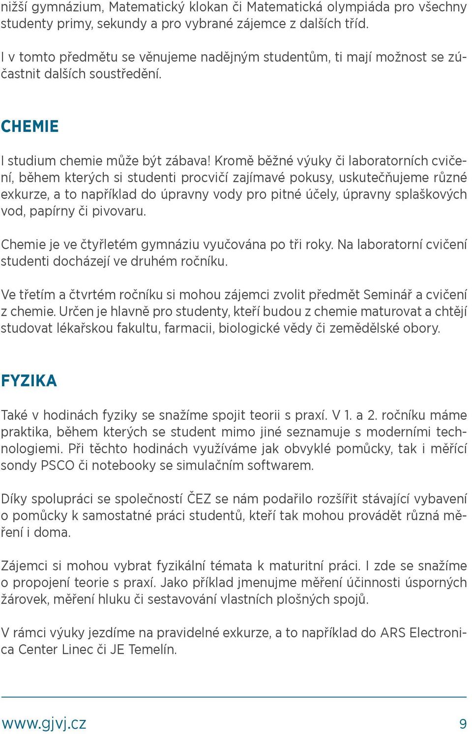 Kromě běžné výuky či laboratorních cvičení, během kterých si studenti procvičí zajímavé pokusy, uskutečňujeme různé exkurze, a to například do úpravny vody pro pitné účely, úpravny splaškových vod,