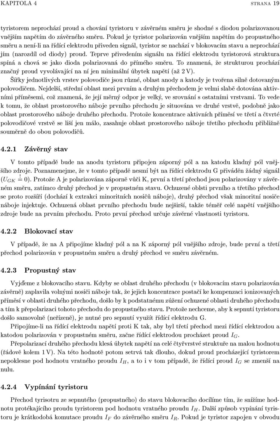 Teprve pøivedením signálu na øídící elektrodu tyristorová struktura spíná a chová se jako dioda polarizovaná do pøímého smìru.