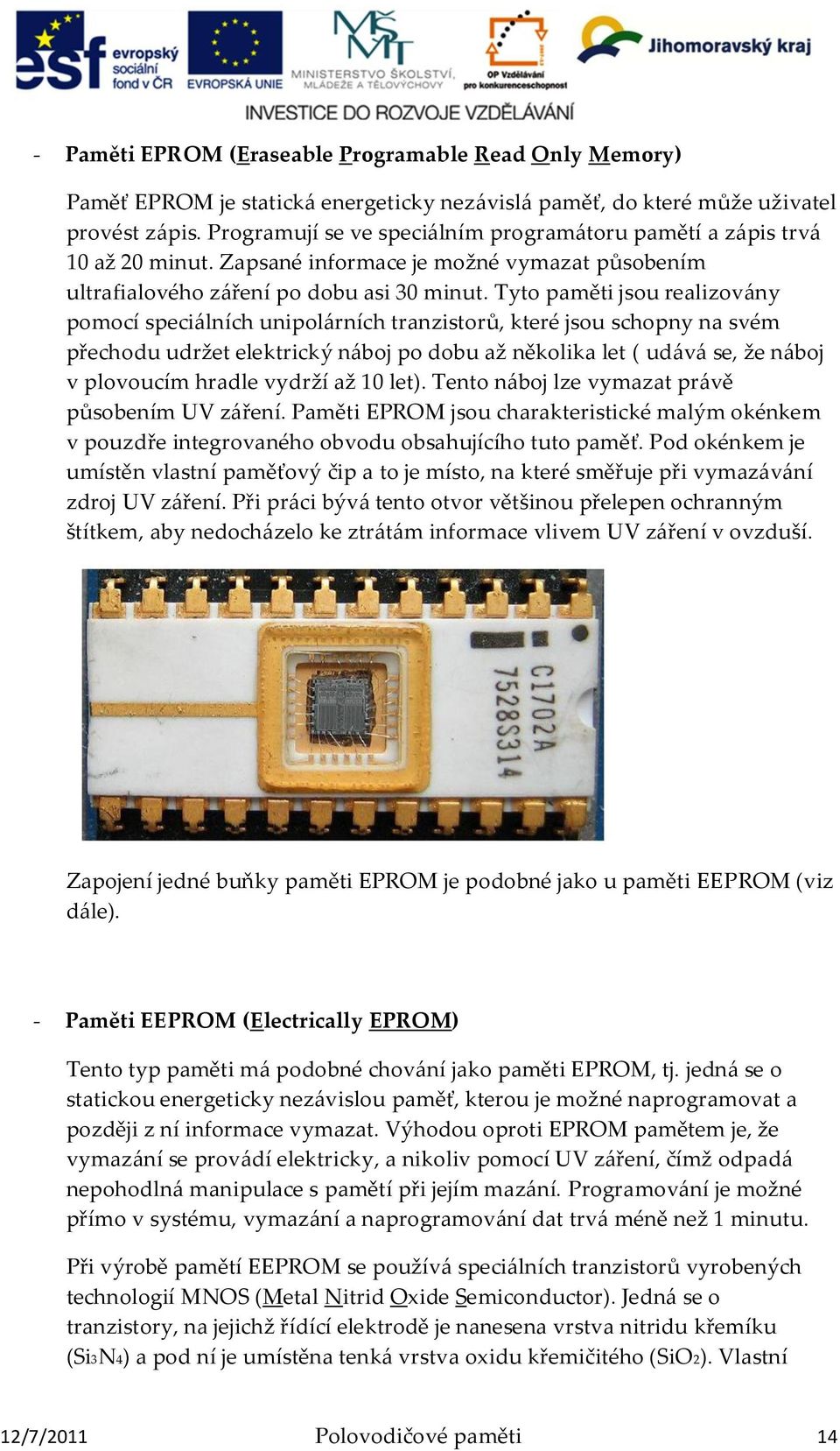 Tyto paměti jsou realizov{ny pomocí speci{lních unipol{rních tranzistorů, které jsou schopny na svém přechodu udržet elektrický n{boj po dobu až několika let ( ud{v{ se, že n{boj v plovoucím hradle