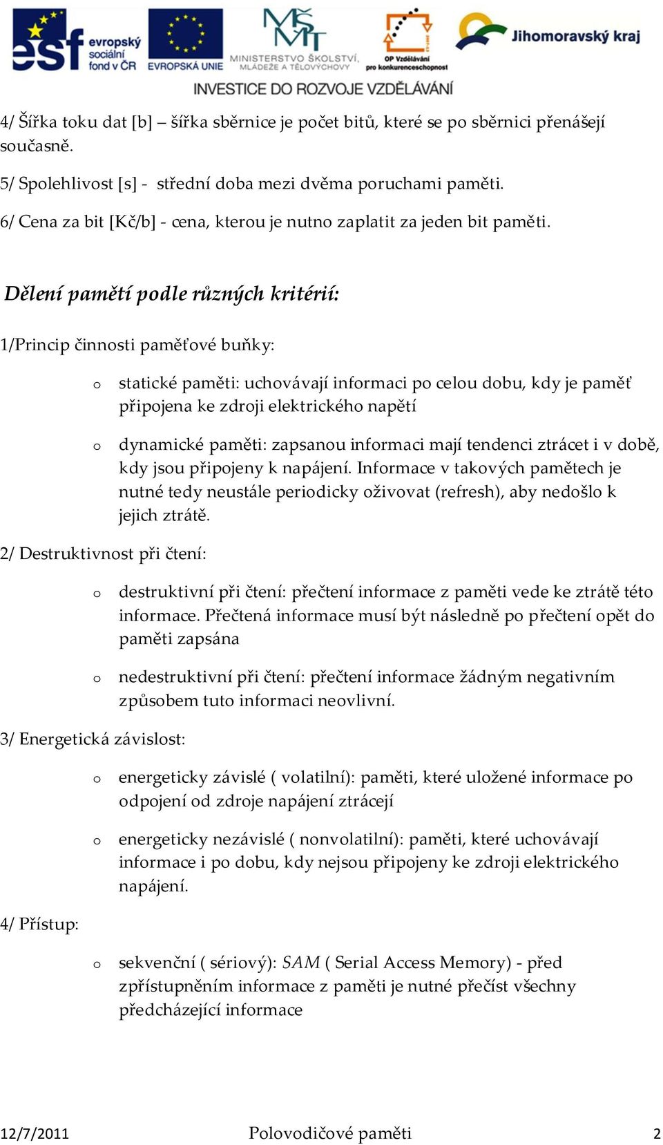 Dělení pamětí podle různých kritérií: 1/Princip činnosti paměťové buňky: o o statické paměti: uchov{vají informaci po celou dobu, kdy je paměť připojena ke zdroji elektrického napětí dynamické