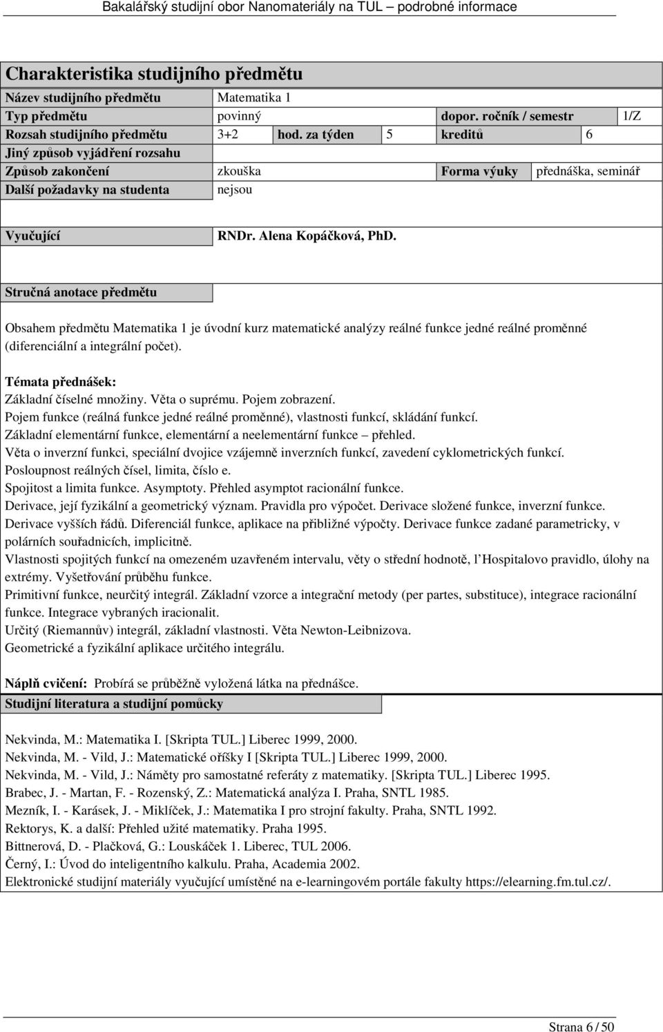 Obsahem předmětu Matematika 1 je úvodní kurz matematické analýzy reálné funkce jedné reálné proměnné (diferenciální a integrální počet). Témata přednášek: Základní číselné množiny. Věta o suprému.