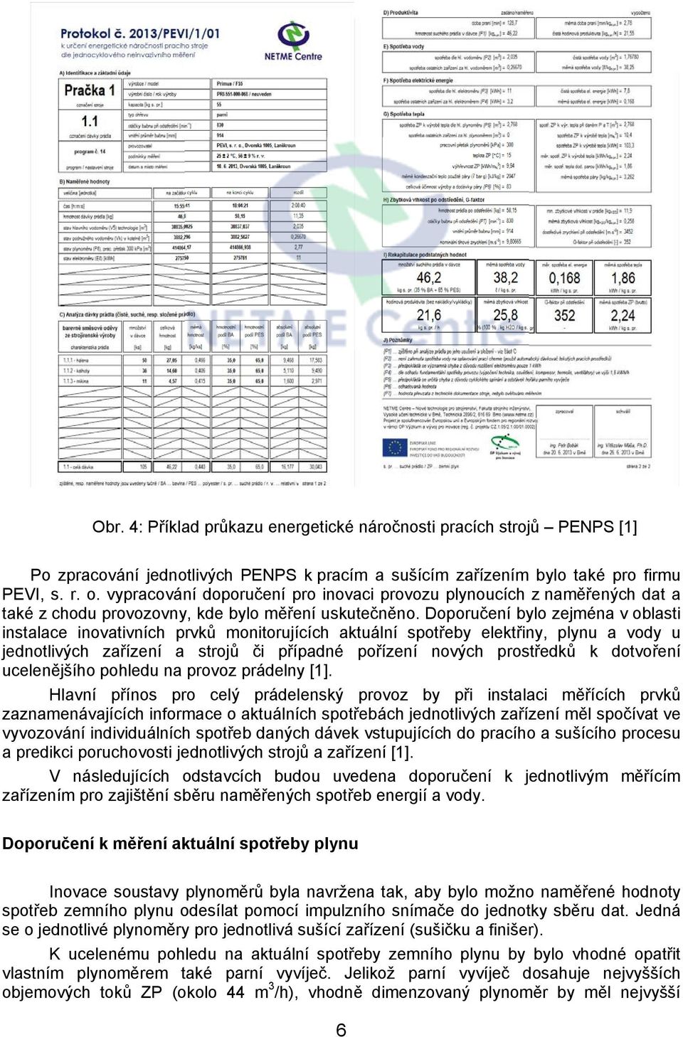 Doporučení bylo zejména v oblasti instalace inovativních prvků monitorujících aktuální spotřeby elektřiny, plynu a vody u jednotlivých zařízení a strojů či případné pořízení nových prostředků k