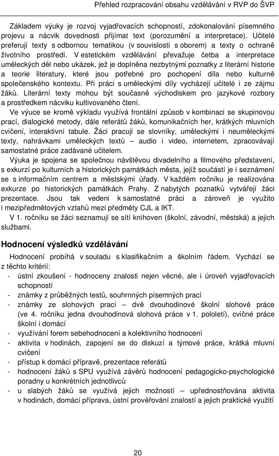 V estetickém vzdělávání převažuje četba a interpretace uměleckých děl nebo ukázek, jež je doplněna nezbytnými poznatky z literární historie a teorie literatury, které jsou potřebné pro pochopení díla