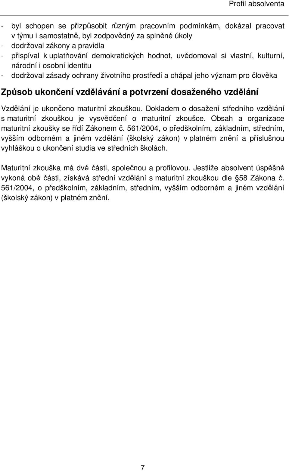 vzdělávání a potvrzení dosaženého vzdělání Vzdělání je ukončeno maturitní zkouškou. Dokladem o dosažení středního vzdělání s maturitní zkouškou je vysvědčení o maturitní zkoušce.