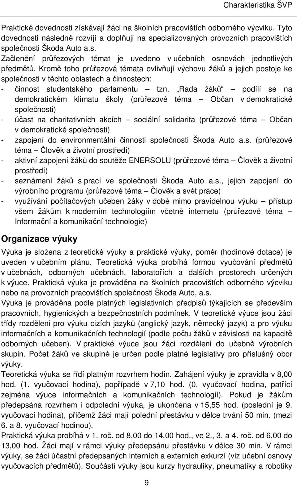 Kromě toho průřezová témata ovlivňují výchovu žáků a jejich postoje ke společnosti v těchto oblastech a činnostech: - činnost studentského parlamentu tzn.