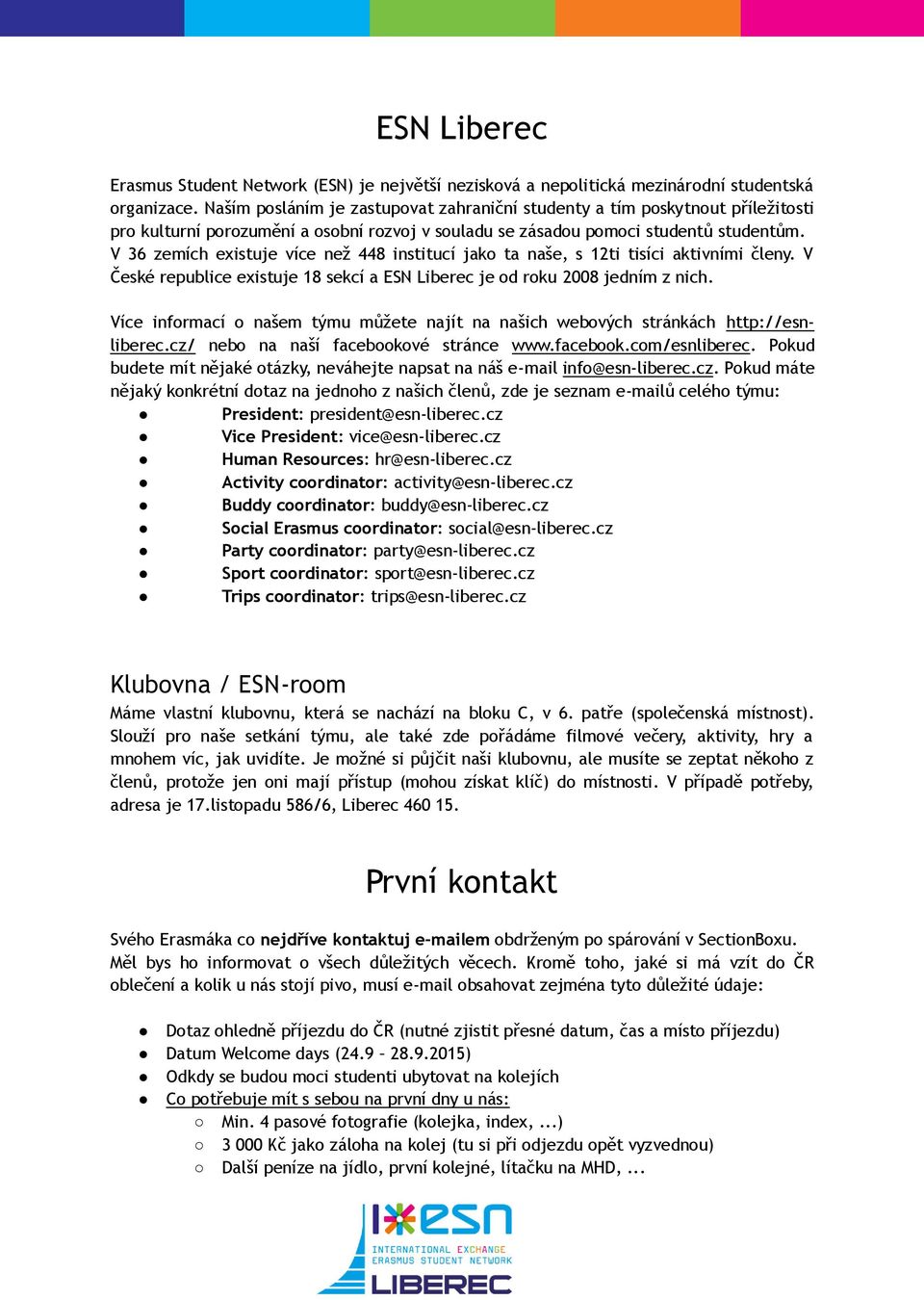 V 36 zemích existuje více než 448 institucí jako ta naše, s 12ti tisíci aktivními členy. V České republice existuje 18 sekcí a ESN Liberec je od roku 2008 jedním z nich.