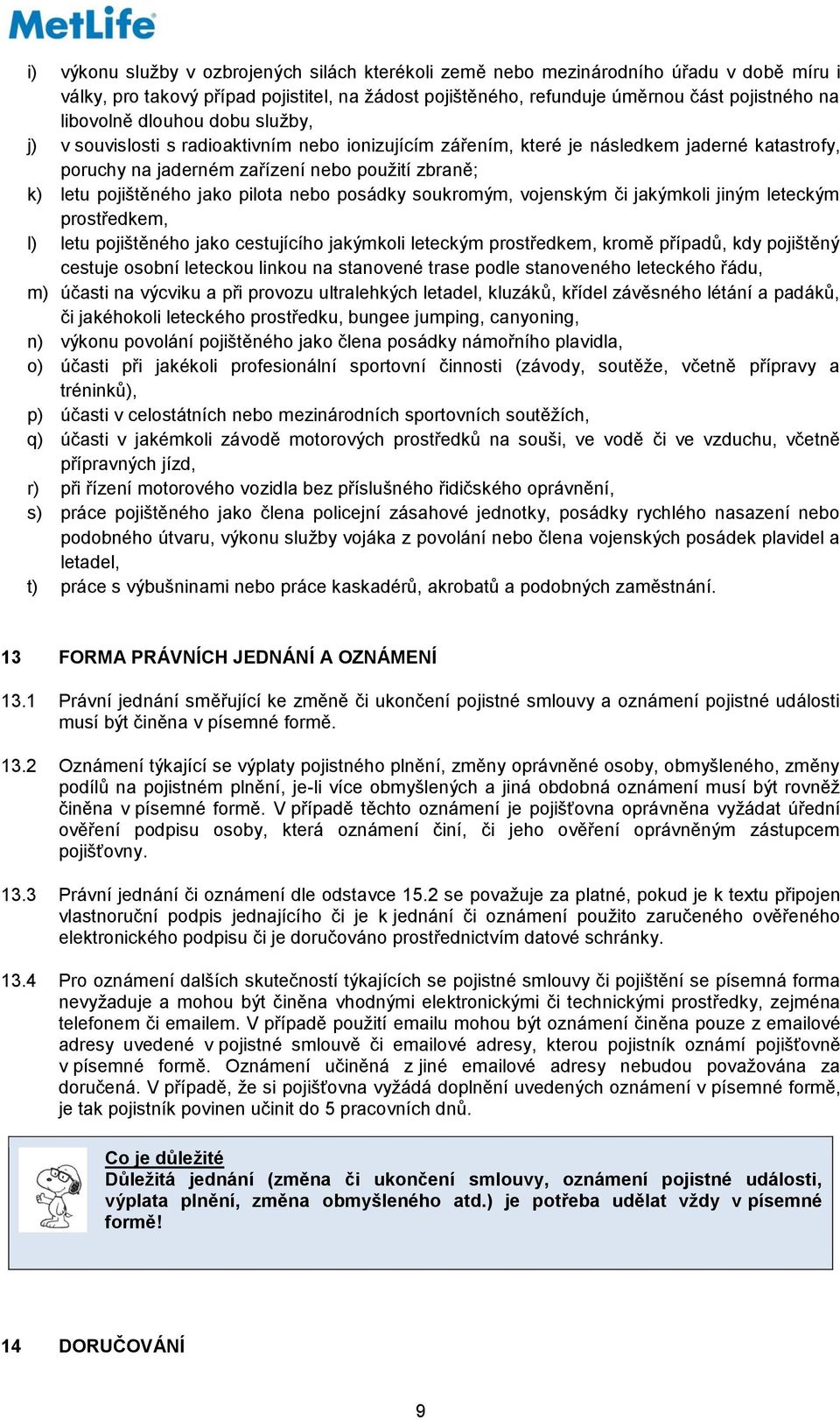 pilota nebo posádky soukromým, vojenským či jakýmkoli jiným leteckým prostředkem, l) letu pojištěného jako cestujícího jakýmkoli leteckým prostředkem, kromě případů, kdy pojištěný cestuje osobní