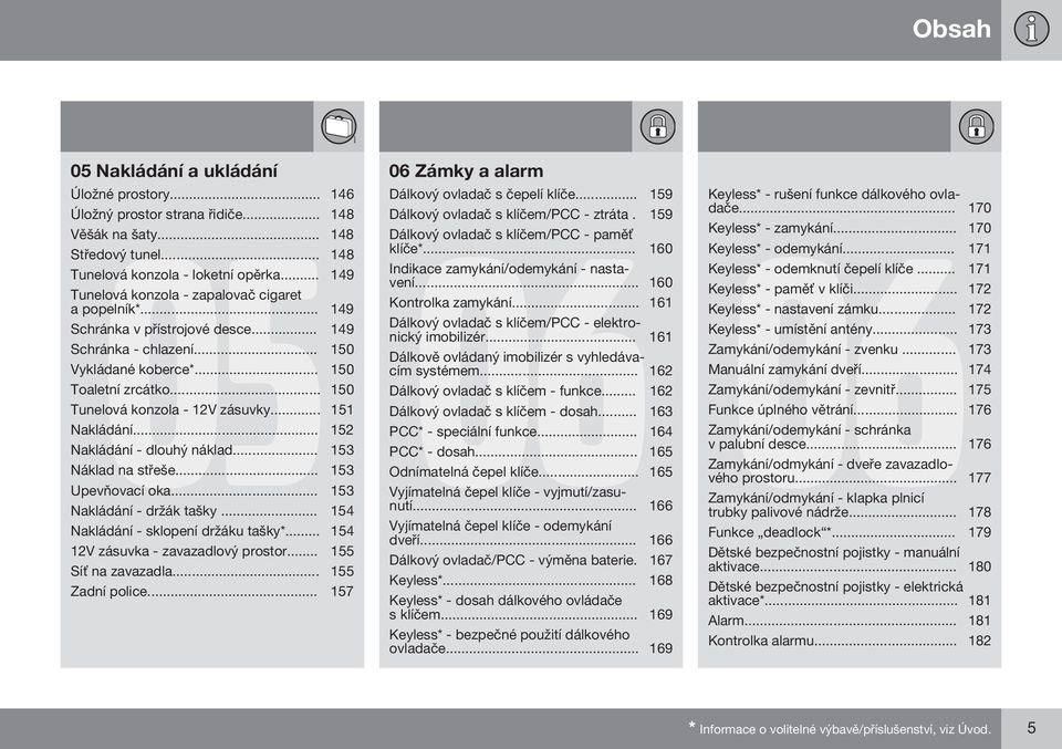 .. 160 Tunelová konzola - zapalovač cigaret a popelník*... 149 Kontrolka zamykání... 161 Schránka v přístrojové desce... 149 Dálkový ovladač s klíčem/pcc - elektronický imobilizér.