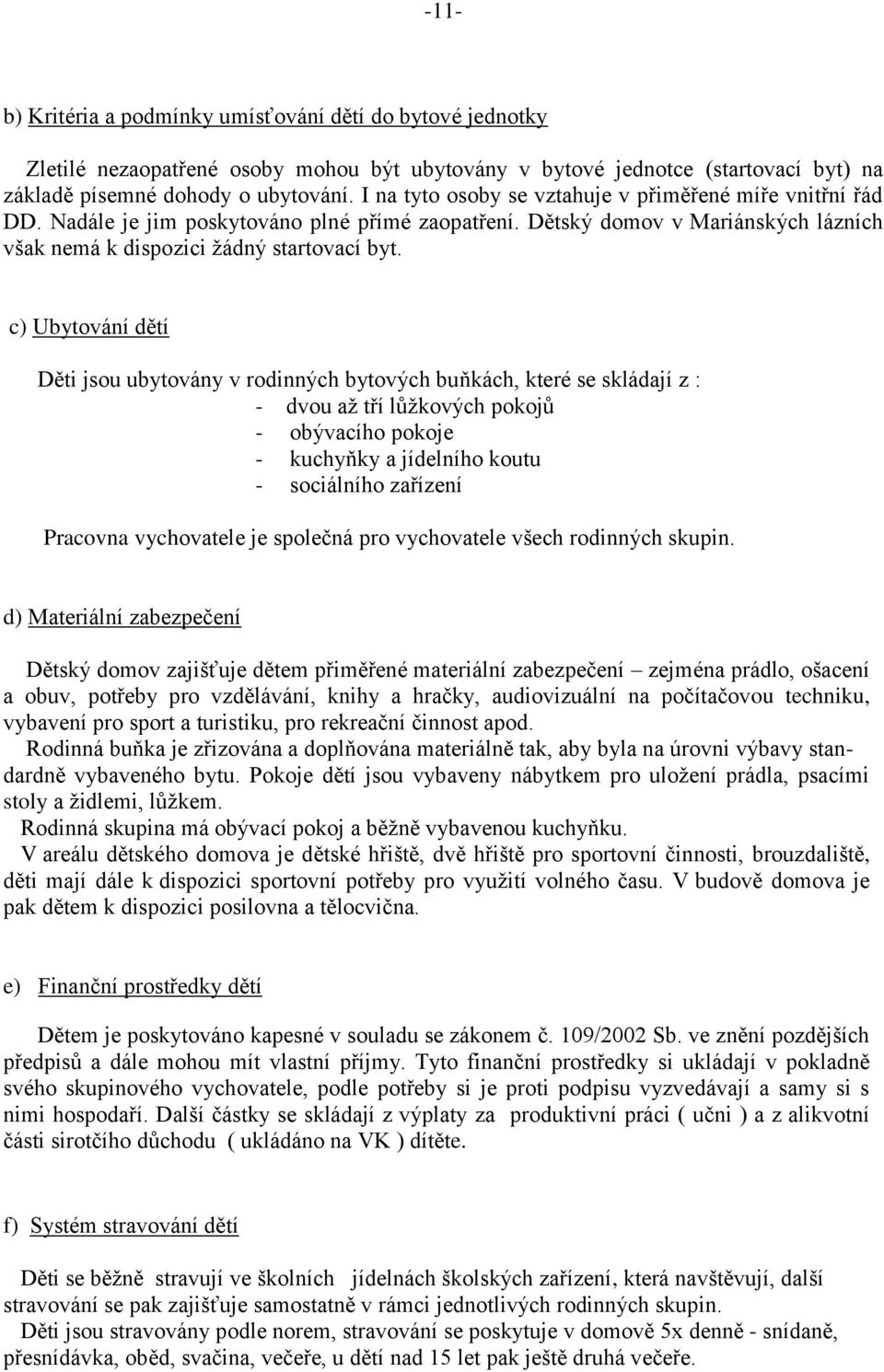 c) Ubytování dětí Děti jsou ubytovány v rodinných bytových buňkách, které se skládají z : - dvou až tří lůžkových pokojů - obývacího pokoje - kuchyňky a jídelního koutu - sociálního zařízení Pracovna