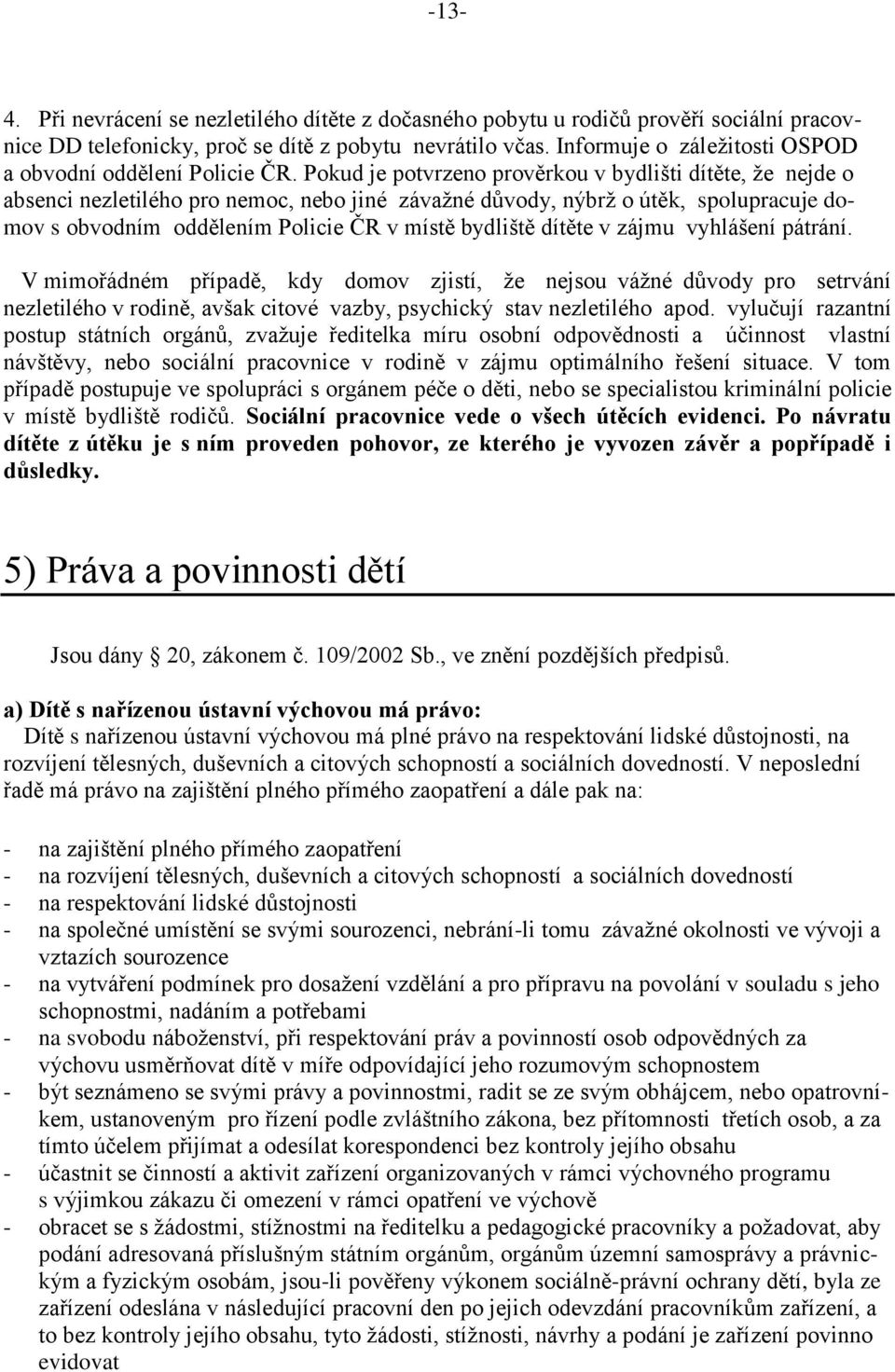 Pokud je potvrzeno prověrkou v bydlišti dítěte, že nejde o absenci nezletilého pro nemoc, nebo jiné závažné důvody, nýbrž o útěk, spolupracuje domov s obvodním oddělením Policie ČR v místě bydliště