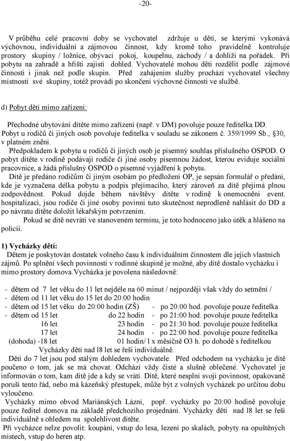 Před zahájením služby prochází vychovatel všechny místnosti své skupiny, totéž provádí po skončení výchovné činnosti ve službě.