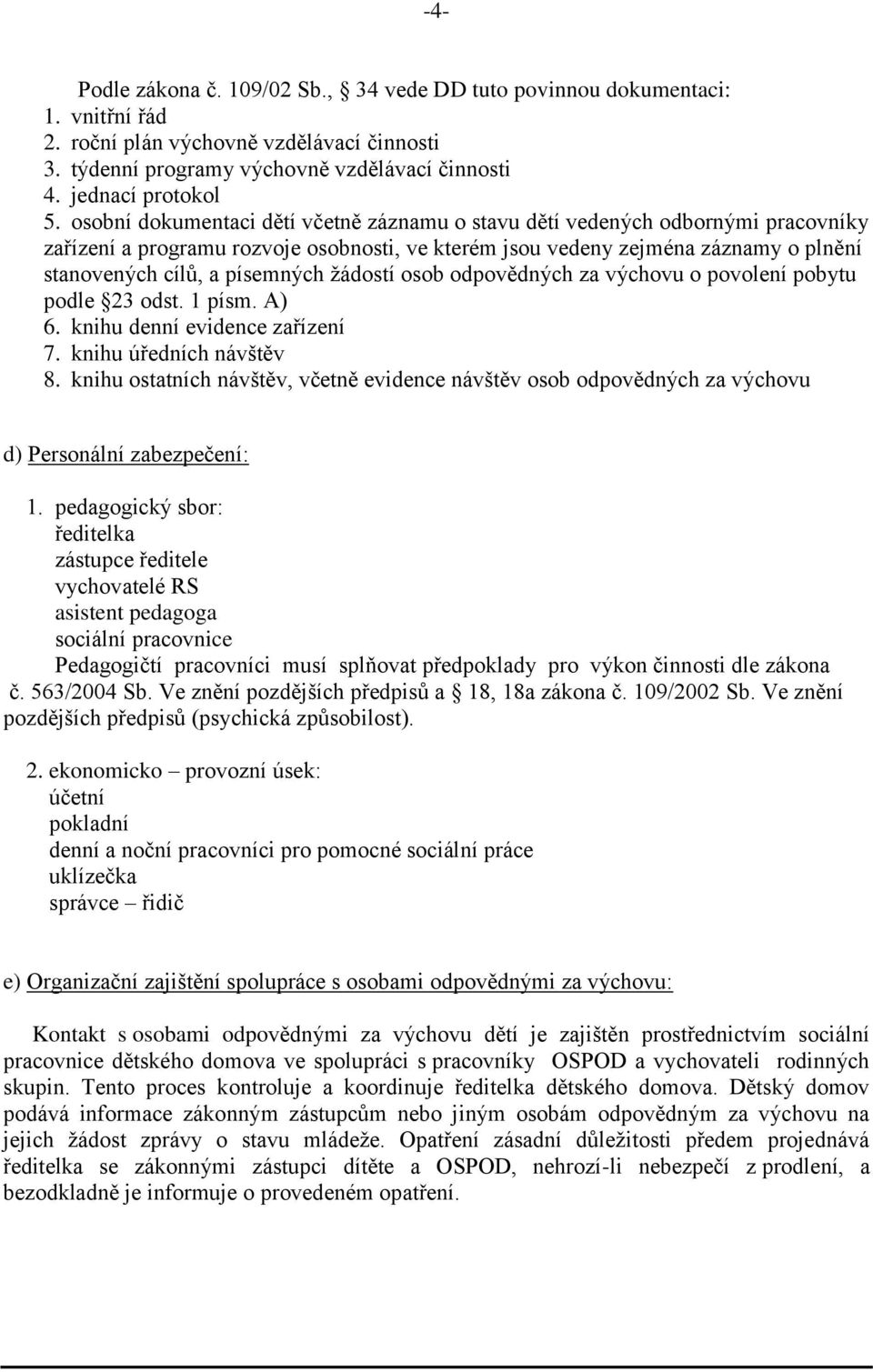 žádostí osob odpovědných za výchovu o povolení pobytu podle 23 odst. 1 písm. A) 6. knihu denní evidence zařízení 7. knihu úředních návštěv 8.