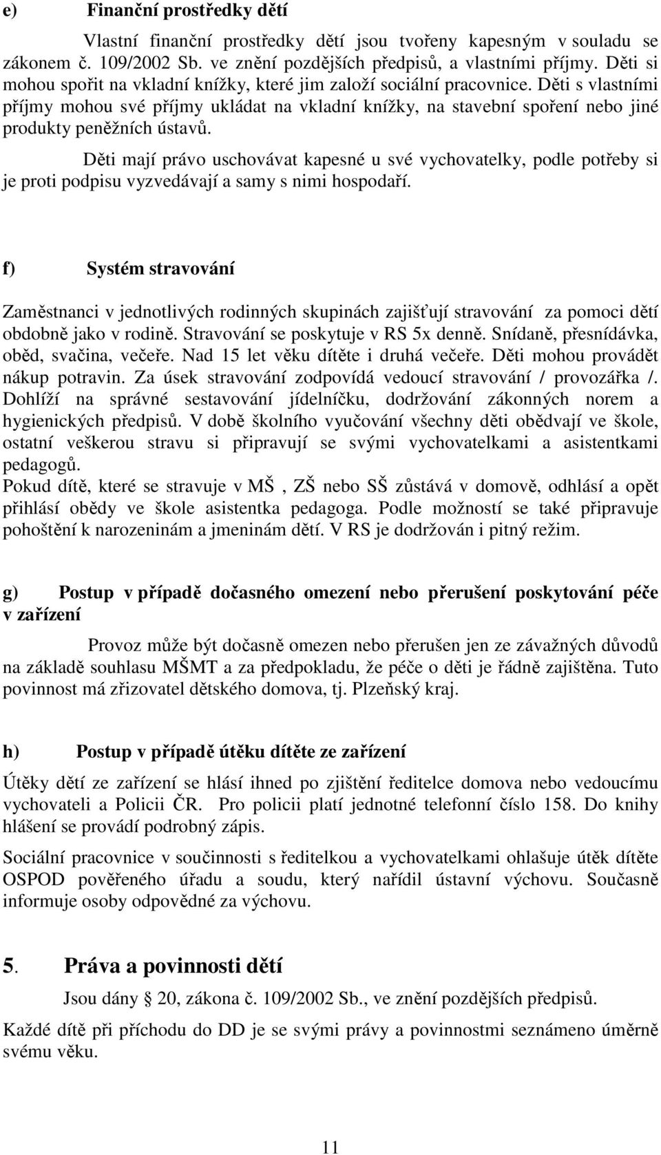 Děti s vlastními příjmy mohou své příjmy ukládat na vkladní knížky, na stavební spoření nebo jiné produkty peněžních ústavů.