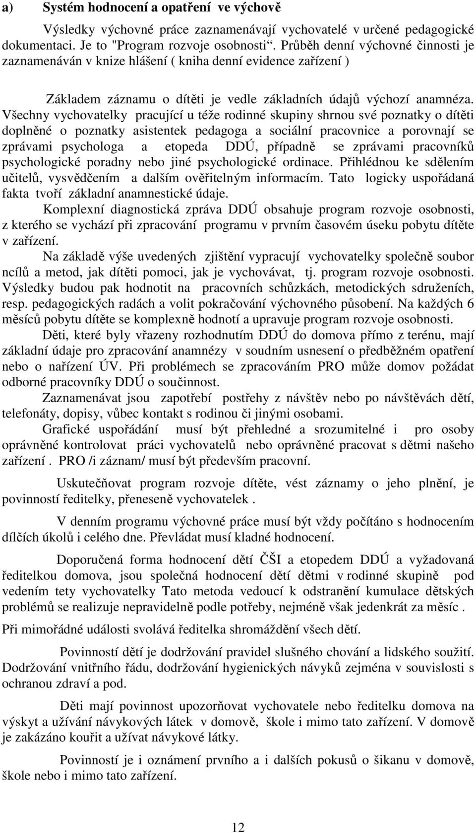 Všechny vychovatelky pracující u téže rodinné skupiny shrnou své poznatky o dítěti doplněné o poznatky asistentek pedagoga a sociální pracovnice a porovnají se zprávami psychologa a etopeda DDÚ,