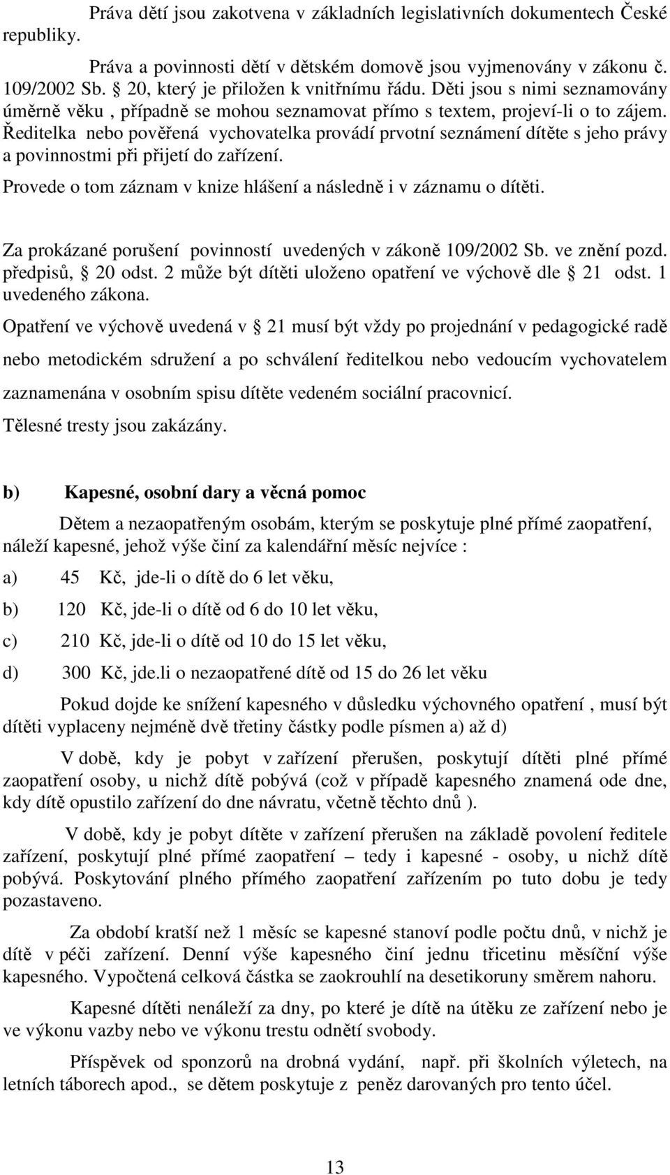 Ředitelka nebo pověřená vychovatelka provádí prvotní seznámení dítěte s jeho právy a povinnostmi při přijetí do zařízení. Provede o tom záznam v knize hlášení a následně i v záznamu o dítěti.