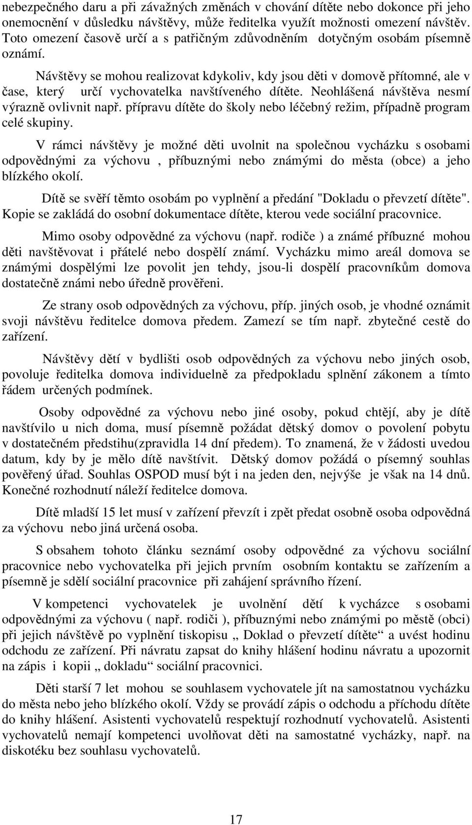 Návštěvy se mohou realizovat kdykoliv, kdy jsou děti v domově přítomné, ale v čase, který určí vychovatelka navštíveného dítěte. Neohlášená návštěva nesmí výrazně ovlivnit např.