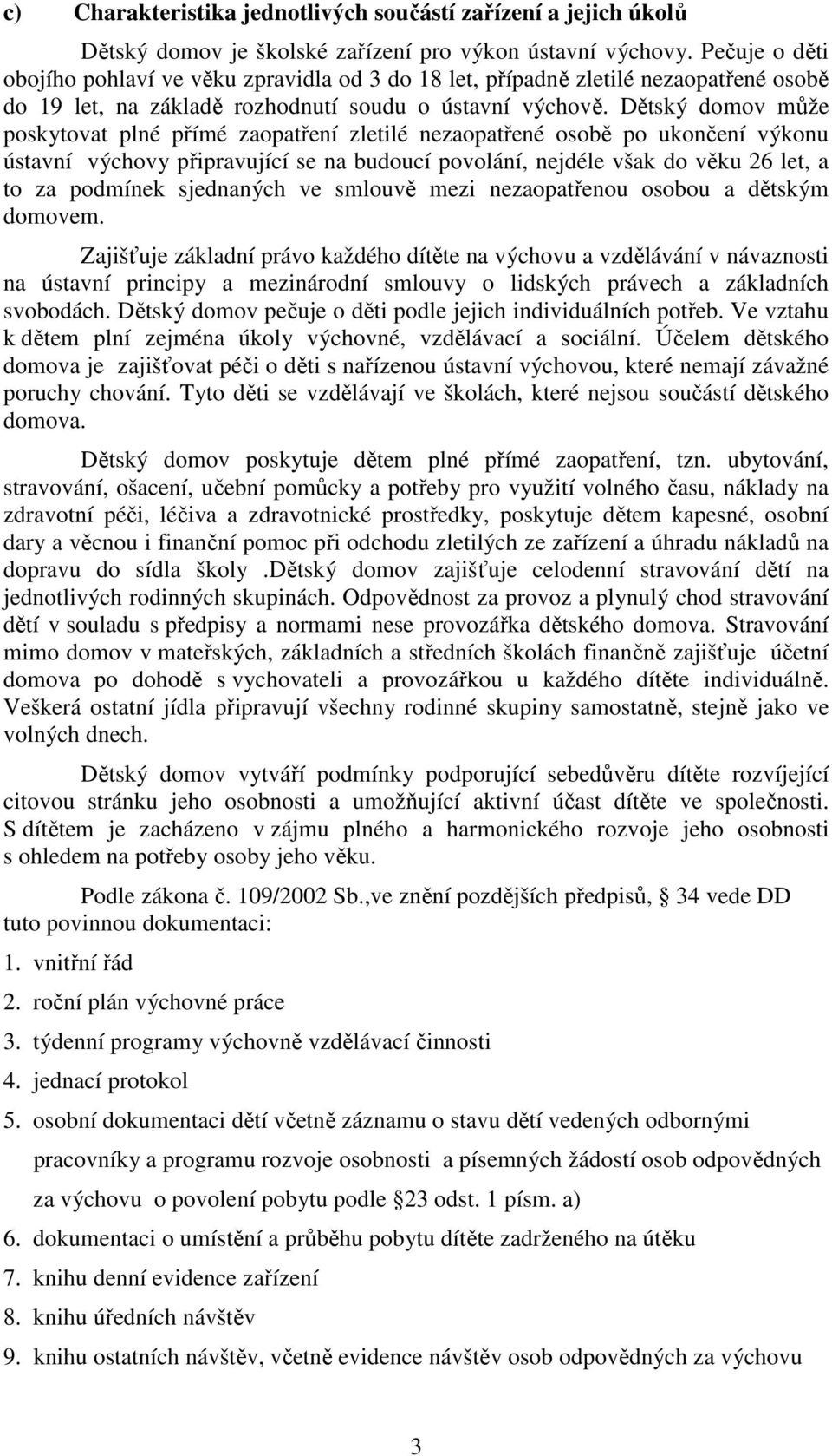 Dětský domov může poskytovat plné přímé zaopatření zletilé nezaopatřené osobě po ukončení výkonu ústavní výchovy připravující se na budoucí povolání, nejdéle však do věku 26 let, a to za podmínek