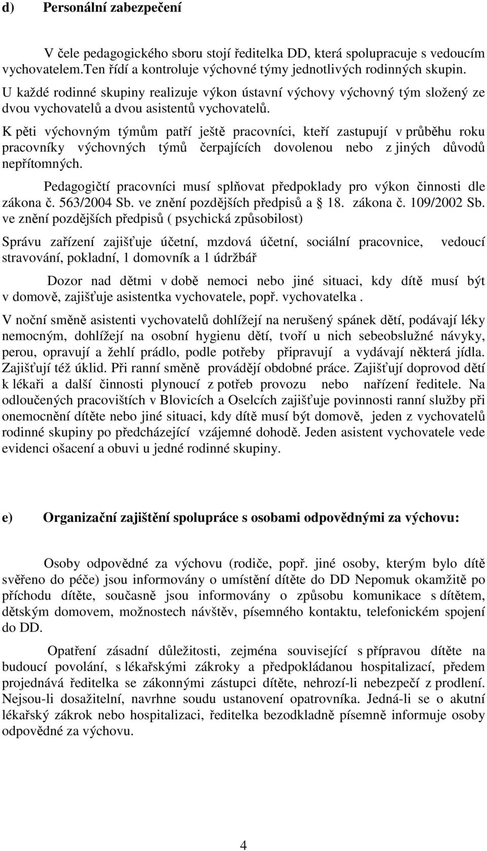 K pěti výchovným týmům patří ještě pracovníci, kteří zastupují v průběhu roku pracovníky výchovných týmů čerpajících dovolenou nebo z jiných důvodů nepřítomných.