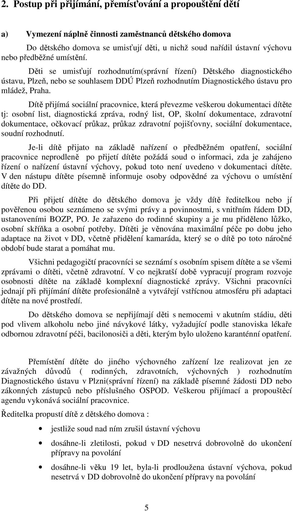 Dítě přijímá sociální pracovnice, která převezme veškerou dokumentaci dítěte tj: osobní list, diagnostická zpráva, rodný list, OP, školní dokumentace, zdravotní dokumentace, očkovací průkaz, průkaz