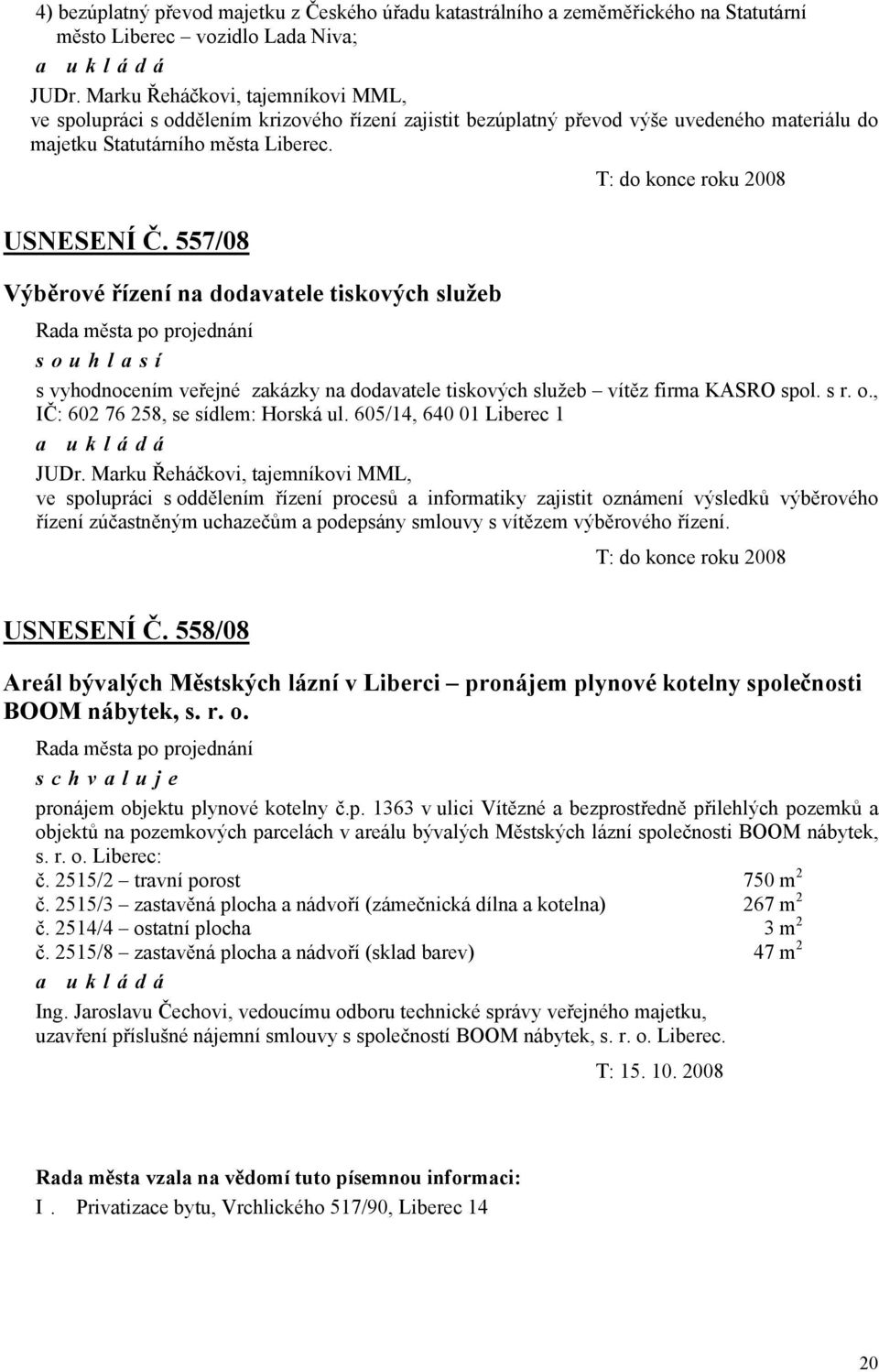 557/08 Výběrové řízení na dodavatele tiskových služeb T: do konce roku 2008 s vyhodnocením veřejné zakázky na dodavatele tiskových služeb vítěz firma KASRO spol. s r. o.