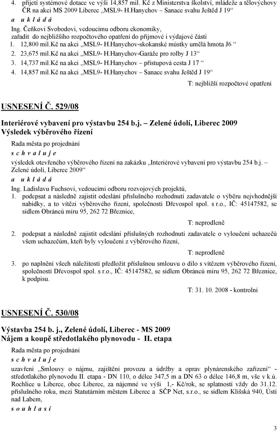 23,675 mil.kč na akci MSL9- H.Hanychov-Garáže pro rolby J 13 3. 14,737 mil.kč na akci MSL9- H.Hanychov přístupová cesta J 17 4. 14,857 mil.kč na akci MSL9- H.Hanychov Sanace svahu Ještěd J 19 T: nejbližší rozpočtové opatření USNESENÍ Č.