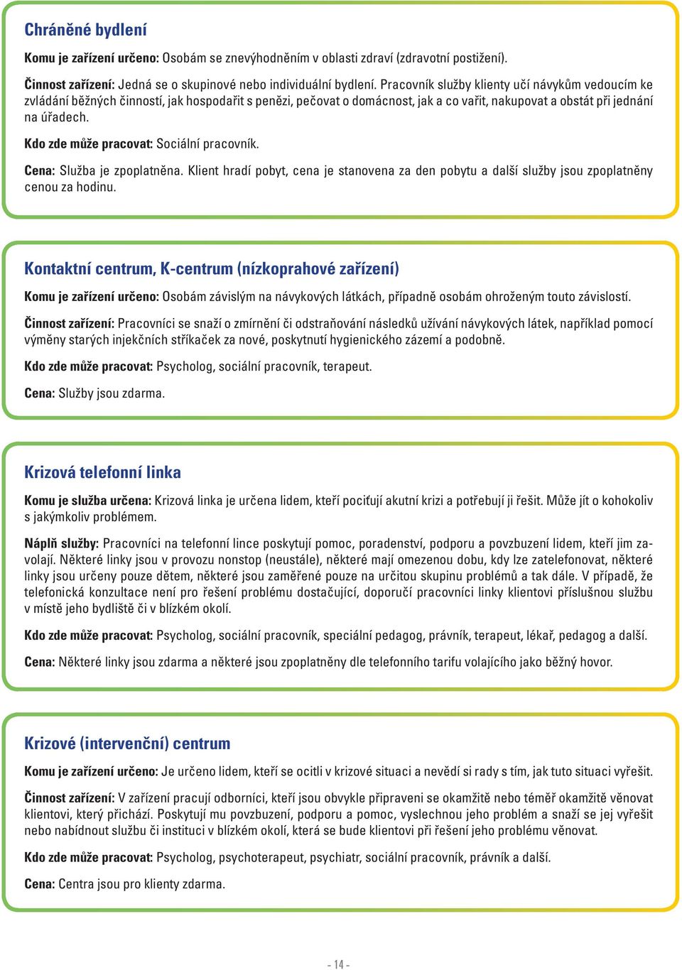 Kdo zde může pracovat: Sociální pracovník. Cena: Služba je zpoplatněna. Klient hradí pobyt, cena je stanovena za den pobytu a další služby jsou zpoplatněny cenou za hodinu.