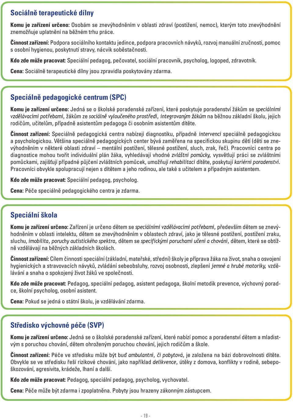 Kdo zde může pracovat: Speciální pedagog, pečovatel, sociální pracovník, psycholog, logoped, zdravotník. Cena: Sociálně terapeutické dílny jsou zpravidla poskytovány zdarma.