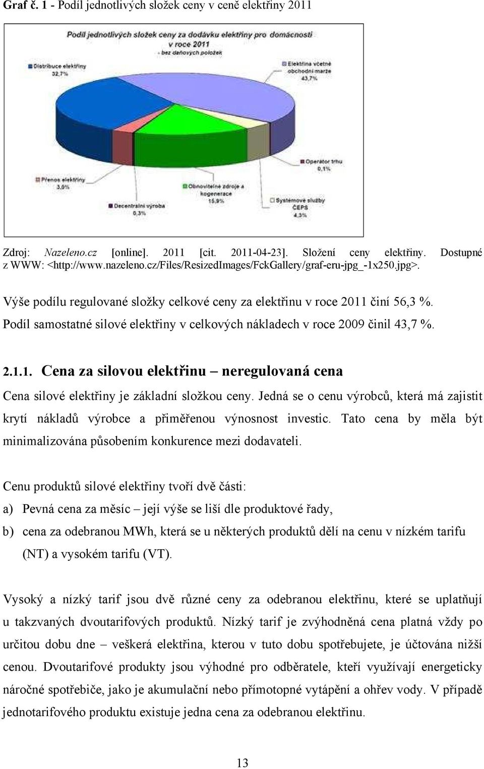 Podíl samostatné silové elektřiny v celkových nákladech v roce 2009 činil 43,7 %. 2.1.1. Cena za silovou elektřinu neregulovaná cena Cena silové elektřiny je základní složkou ceny.