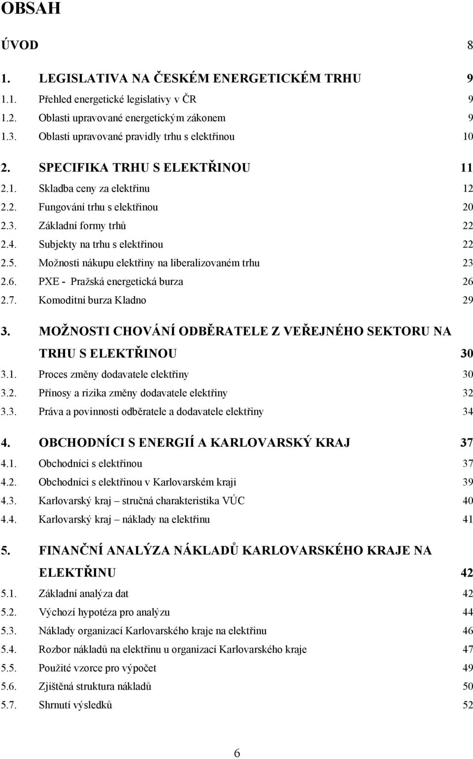 Subjekty na trhu s elektřinou 22 2.5. Možnosti nákupu elektřiny na liberalizovaném trhu 23 2.6. PXE - Pražská energetická burza 26 2.7. Komoditní burza Kladno 29 3.