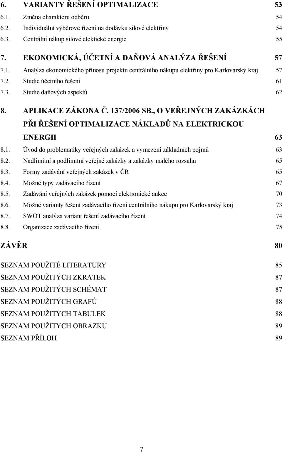 Studie daňových aspektů 62 8. APLIKACE ZÁKONA Č. 137/2006 SB., O VEŘEJNÝCH ZAKÁZKÁCH PŘI ŘEŠENÍ OPTIMALIZACE NÁKLADŮ NA ELEKTRICKOU ENERGII 63 8.1. Úvod do problematiky veřejných zakázek a vymezení základních pojmů 63 8.