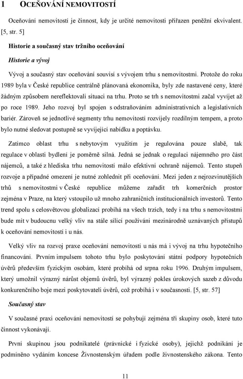 Protože do roku 1989 byla v České republice centrálně plánovaná ekonomika, byly zde nastavené ceny, které žádným způsobem nereflektovali situaci na trhu.