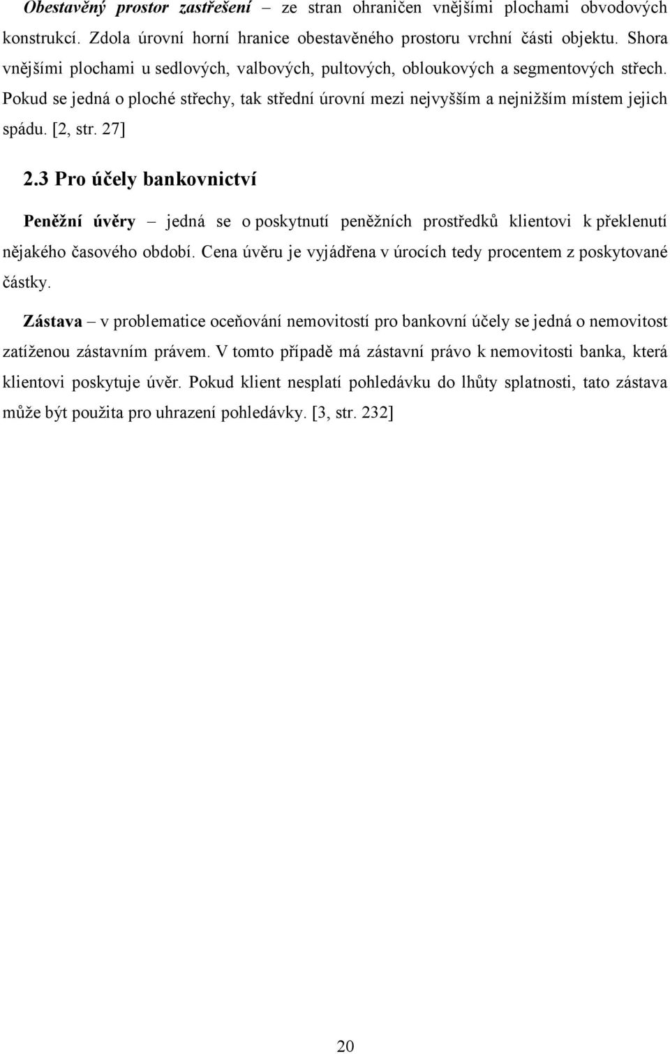 [2, str. 27] 2.3 Pro účely bankovnictví Peněžní úvěry jedná se o poskytnutí peněžních prostředků klientovi k překlenutí nějakého časového období.