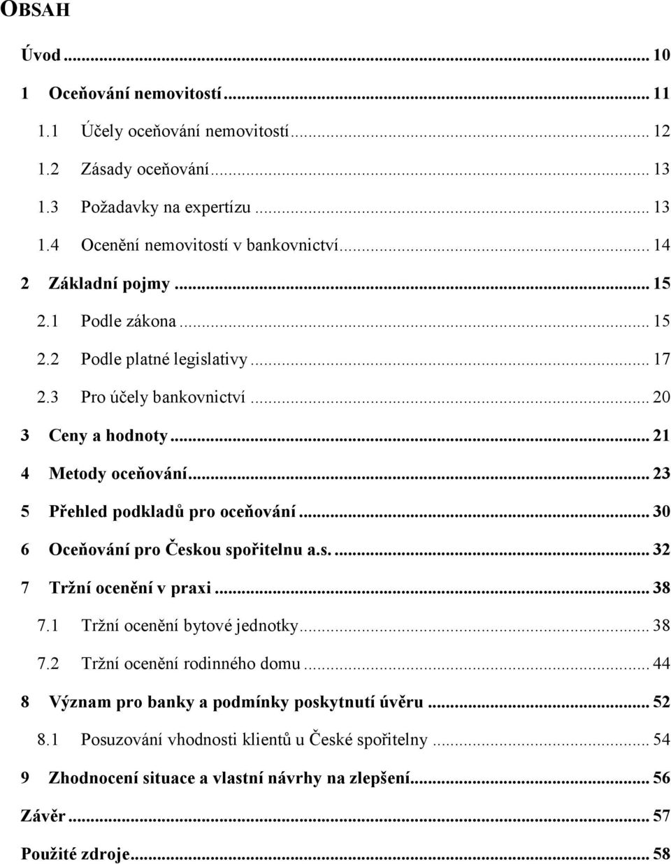 .. 23 5 Přehled podkladů pro oceňování... 30 6 Oceňování pro Českou spořitelnu a.s.... 32 7 Tržní ocenění v praxi... 38 7.1 Tržní ocenění bytové jednotky... 38 7.2 Tržní ocenění rodinného domu.