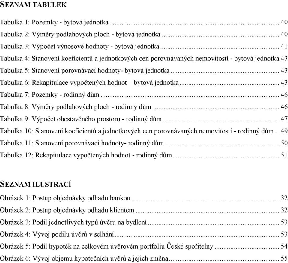 .. 43 Tabulka 6: Rekapitulace vypočtených hodnot bytová jednotka... 43 Tabulka 7: Pozemky - rodinný dům... 46 Tabulka 8: Výměry podlahových ploch - rodinný dům.