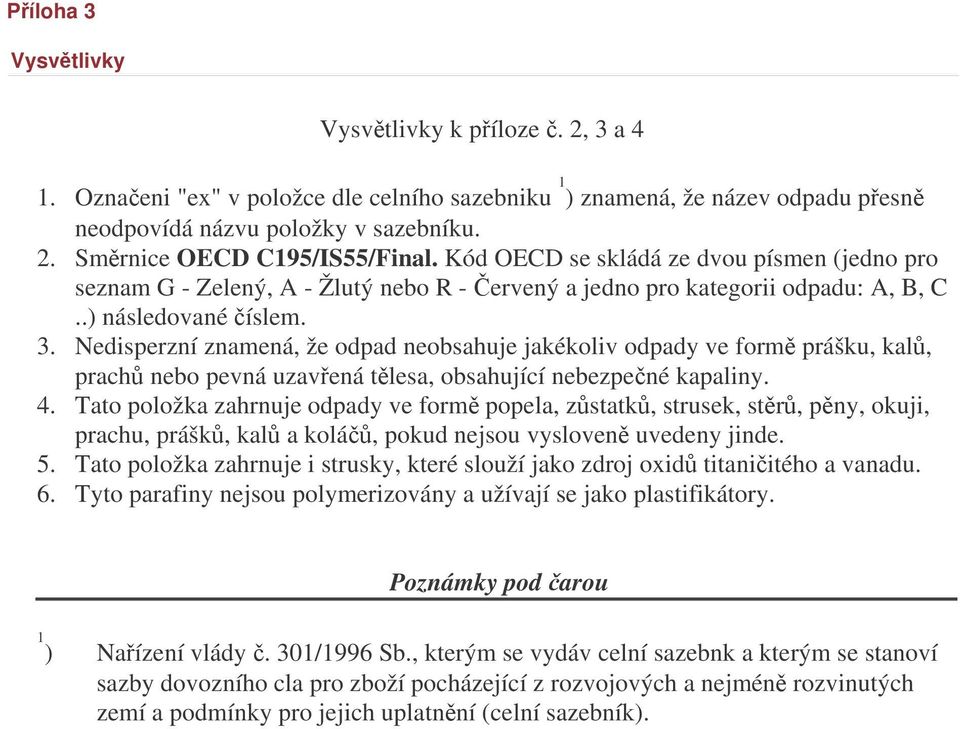 Nedisperzní znamená, že odpad neobsahuje jakékoliv odpady ve form prášku, kal, prach nebo pevná uzavená tlesa, obsahující nebezpené kapaliny.