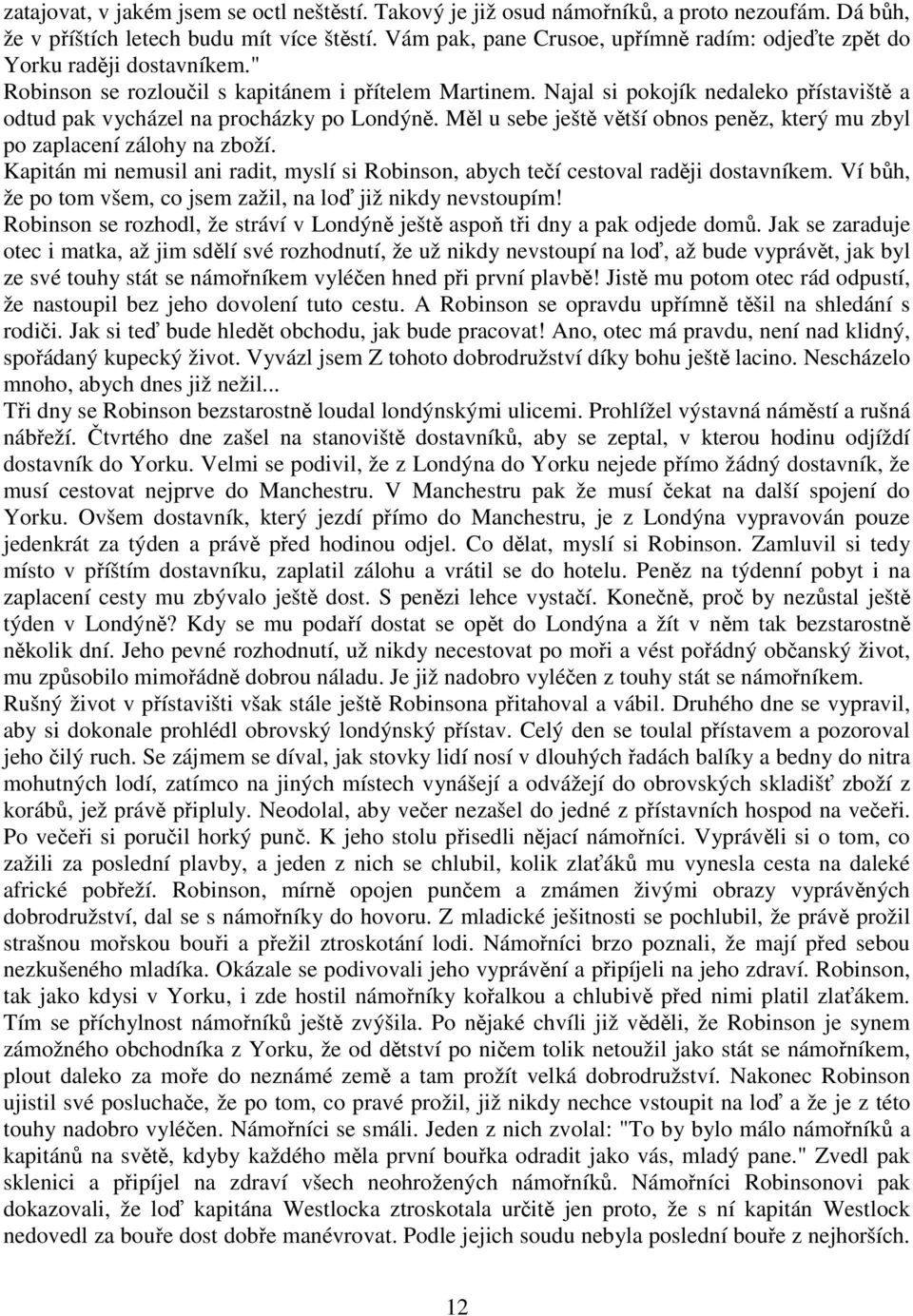 Najal si pokojík nedaleko přístaviště a odtud pak vycházel na procházky po Londýně. Měl u sebe ještě větší obnos peněz, který mu zbyl po zaplacení zálohy na zboží.