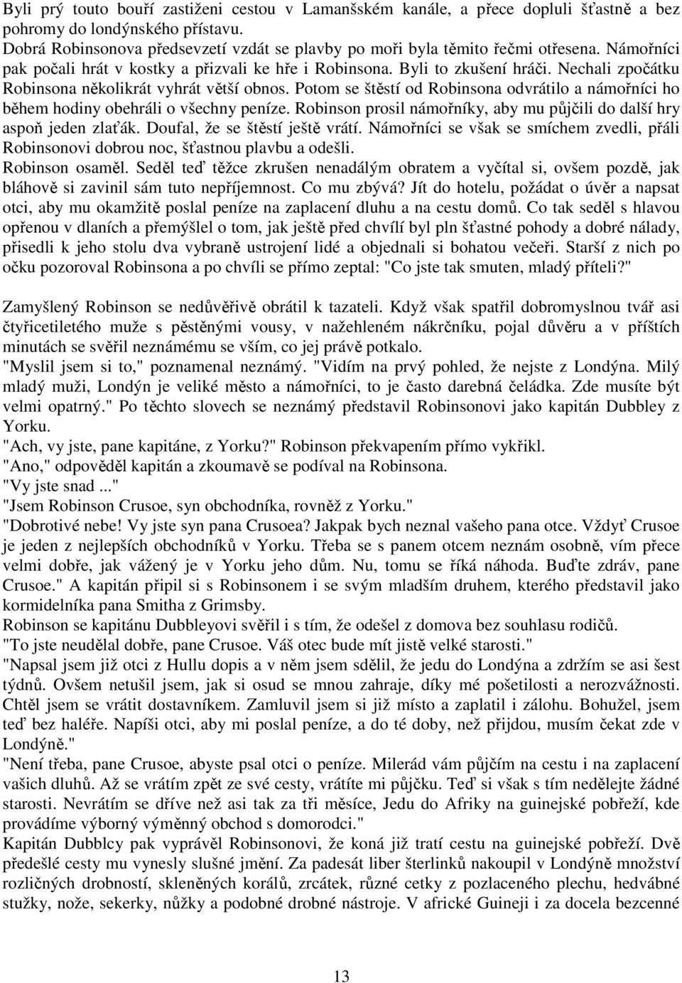 Nechali zpočátku Robinsona několikrát vyhrát větší obnos. Potom se štěstí od Robinsona odvrátilo a námořníci ho během hodiny obehráli o všechny peníze.