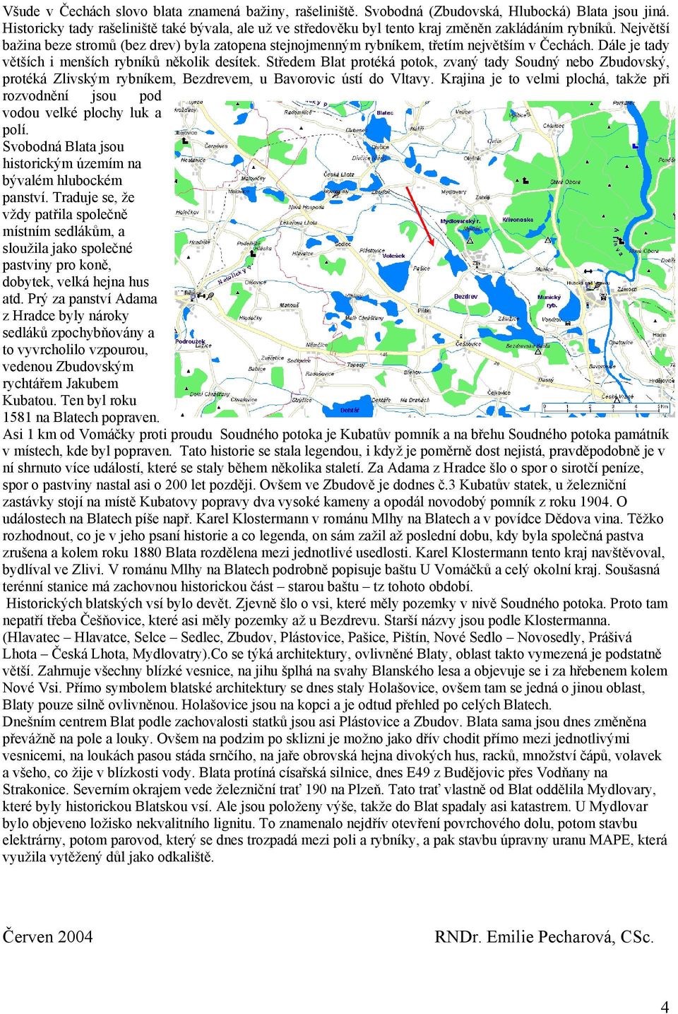 Největší bažina beze stromů (bez drev) byla zatopena stejnojmenným rybníkem, třetím největším v Čechách. Dále je tady větších i menších rybníků několik desítek.