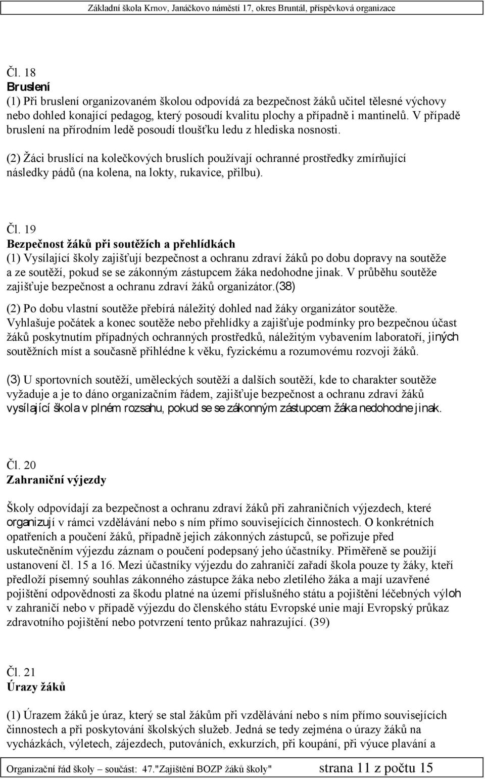 (2) Žáci bruslící na kolečkových bruslích používají ochranné prostředky zmírňující následky pádů (na kolena, na lokty, rukavice, přilbu). Čl.