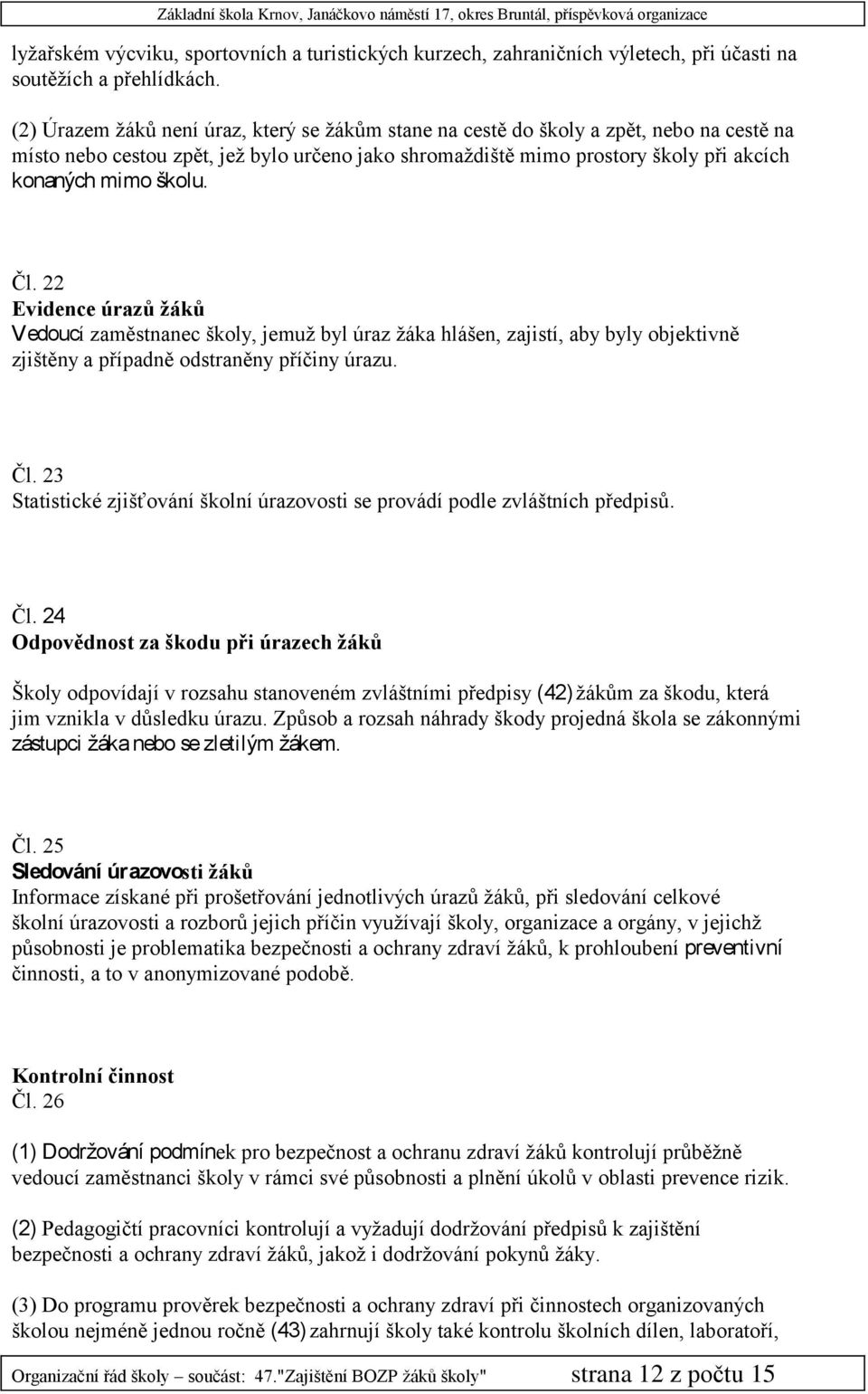 Čl. 22 Evidence úrazů žáků Vedoucí zaměstnanec školy, jemuž byl úraz žáka hlášen, zajistí, aby byly objektivně zjištěny a případně odstraněny příčiny úrazu. Čl.