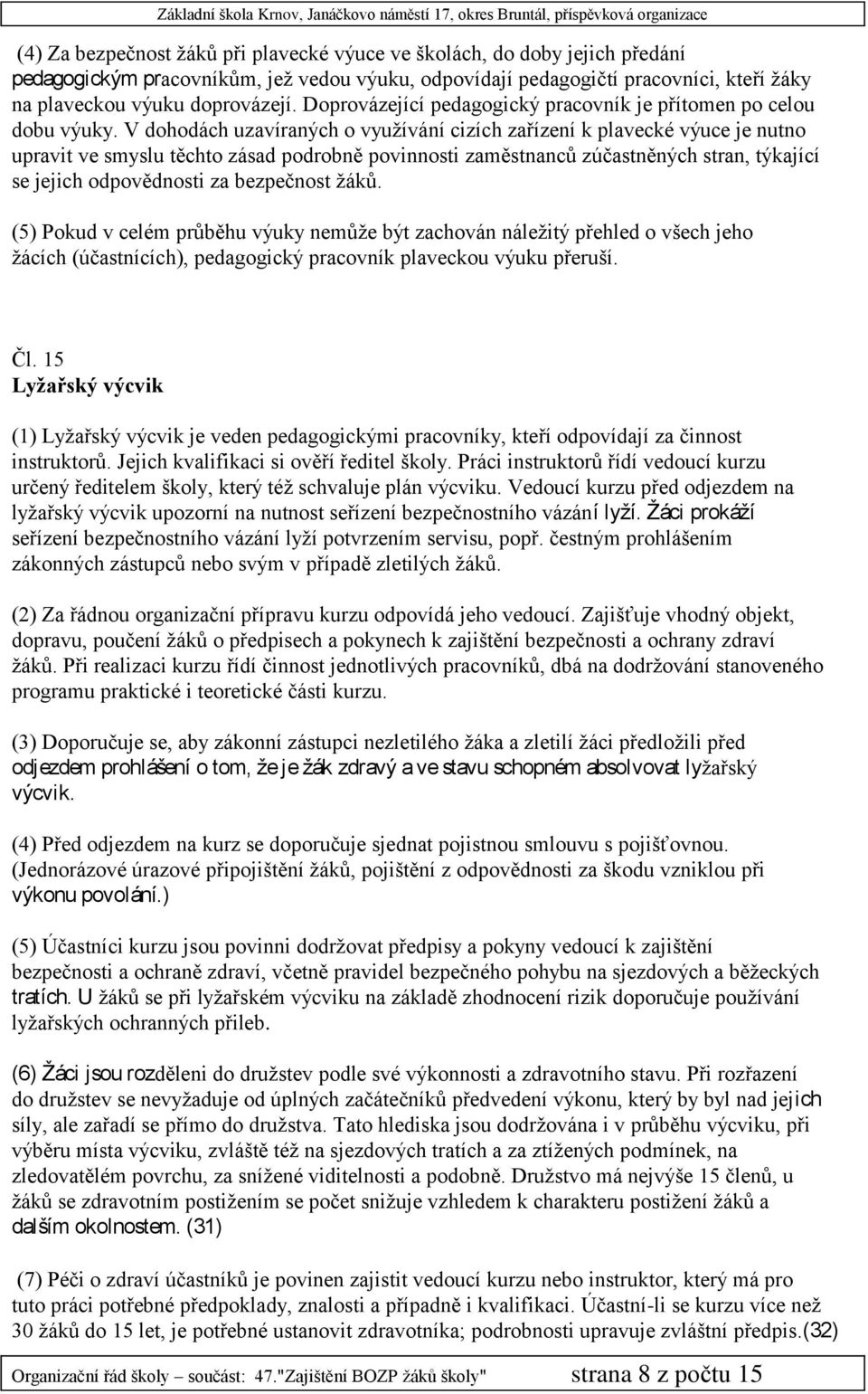 V dohodách uzavíraných o využívání cizích zařízení k plavecké výuce je nutno upravit ve smyslu těchto zásad podrobně povinnosti zaměstnanců zúčastněných stran, týkající se jejich odpovědnosti za