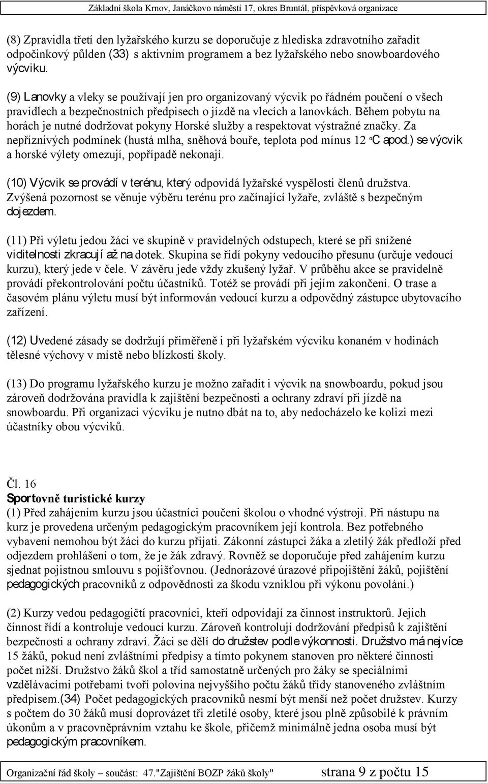 Během pobytu na horách je nutné dodržovat pokyny Horské služby a respektovat výstražné značky. Za nepříznivých podmínek (hustá mlha, sněhová bouře, teplota pod mínus 12 o C apod.