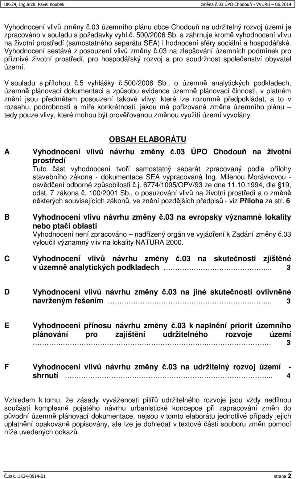 03 na zlepšování územních podmínek pro píznivé životní prostedí, pro hospodáský rozvoj a pro soudržnost spoleenství obyvatel území. V souladu s pílohou.5 vyhlášky.500/2006 Sb.