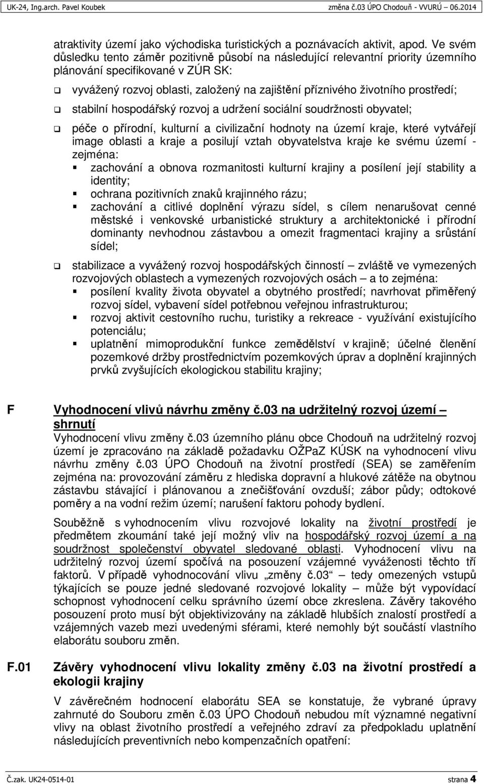 stabilní hospodáský rozvoj a udržení sociální soudržnosti obyvatel; pée o pírodní, kulturní a civilizaní hodnoty na území kraje, které vytváejí image oblasti a kraje a posilují vztah obyvatelstva