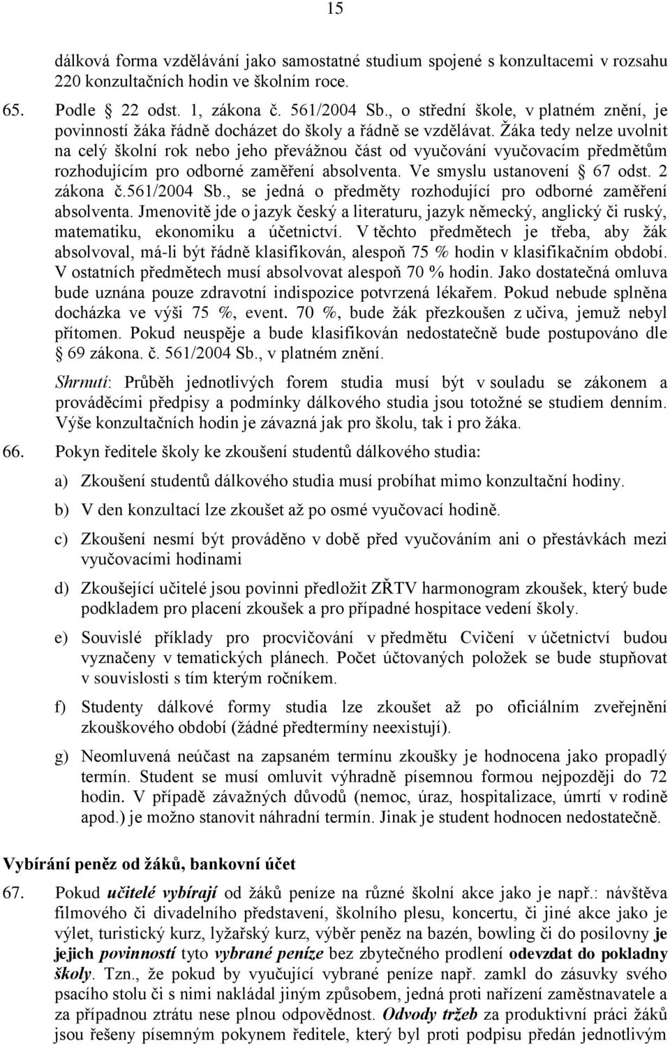 Žáka tedy nelze uvolnit na celý školní rok nebo jeho převážnou část od vyučování vyučovacím předmětům rozhodujícím pro odborné zaměření absolventa. Ve smyslu ustanovení 67 odst. 2 zákona č.