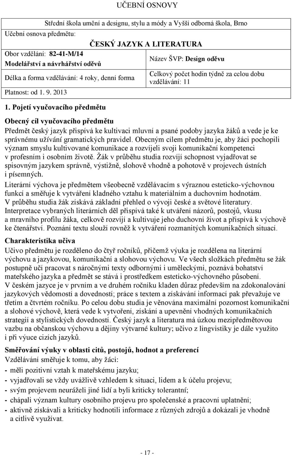 Pojetí vyučovacího předmětu Celkový počet hodin týdně za celou dobu vzdělávání: 11 Obecný cíl vyučovacího předmětu Předmět český jazyk přispívá ke kultivaci mluvní a psané podoby jazyka žáků a vede