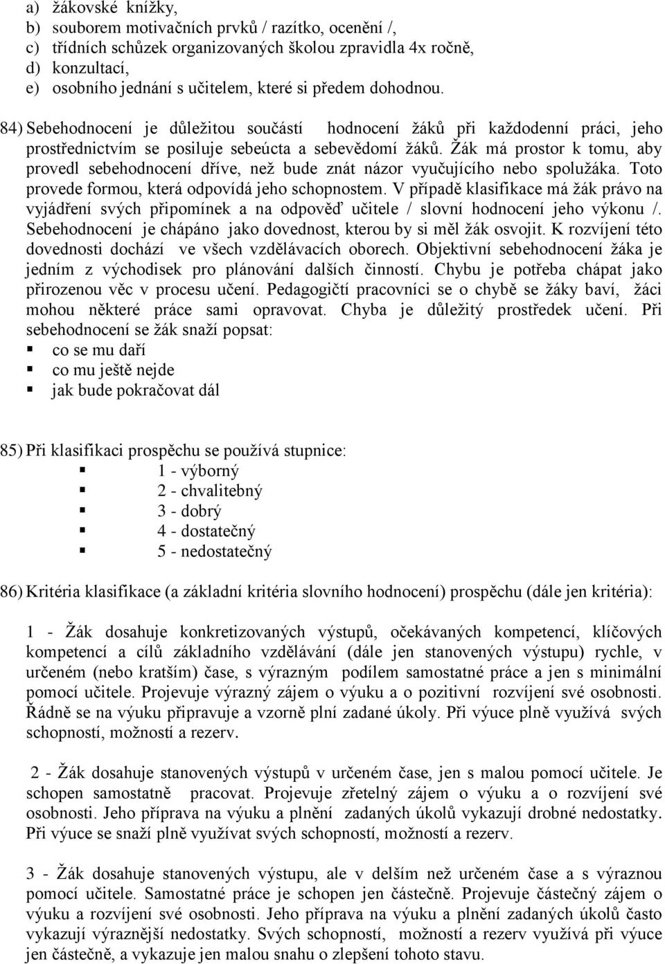 Žák má prostor k tomu, aby provedl sebehodnocení dříve, než bude znát názor vyučujícího nebo spolužáka. Toto provede formou, která odpovídá jeho schopnostem.